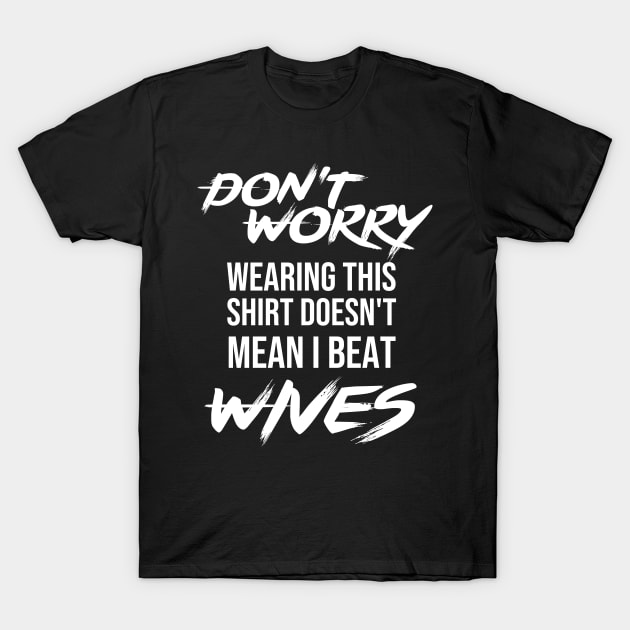 Don't worry wearing this doesn't mean i beat wives - Funny gift T-Shirt by redblackline